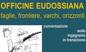 OFFICINE EUDOSSIANA - faglie, frontiere, varchi, orizzonti - conversazione sulle ingegnerie in transizione